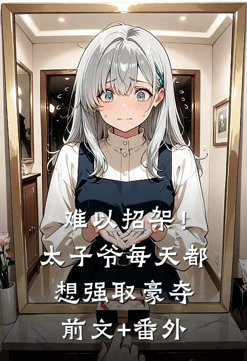 难以招架！太子爷每天都想强取豪夺前文+番外