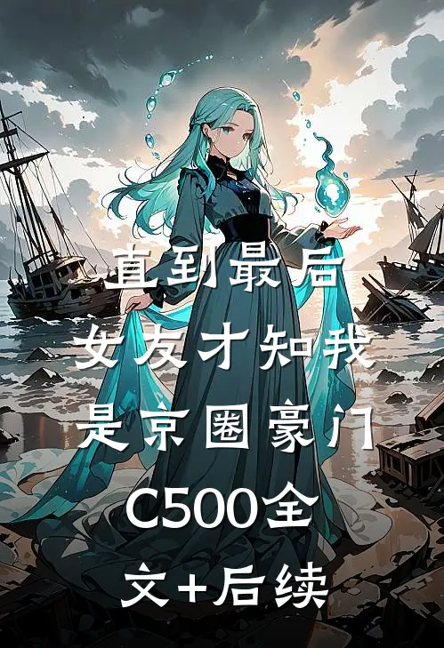 直到最后，女友才知我是京圈豪门C500全文+后续