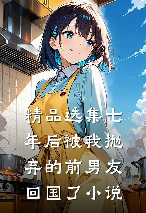 精品选集七年后被我抛弃的前男友回国了小说