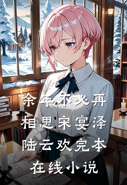 余年不必再相思宋宴泽陆云欢完本在线小说