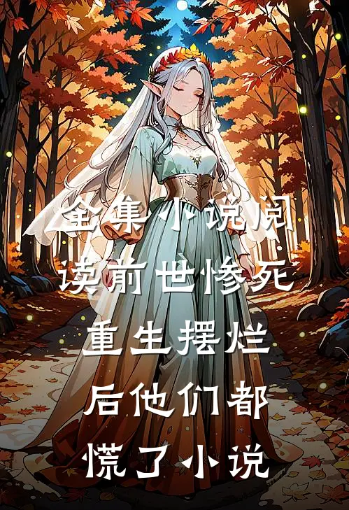 全集小说阅读前世惨死,重生摆烂后他们都慌了小说