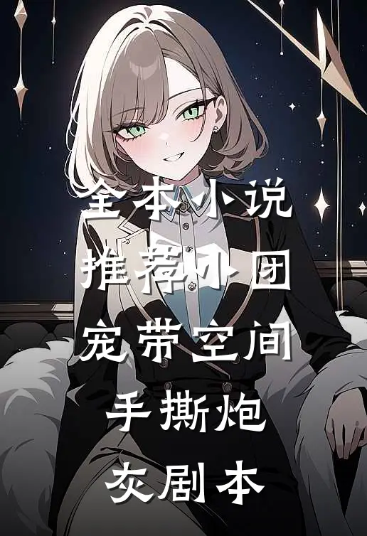 全本小说推荐小团宠带空间手撕炮灰剧本