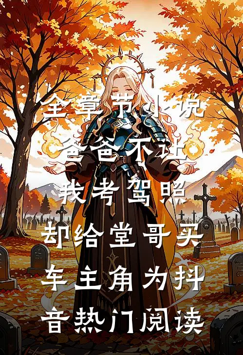 全章节小说爸爸不让我考驾照，却给堂哥买车主角为抖音热门阅读
