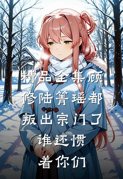 精品全集顾修陆箐瑶《都叛出宗门了,谁还惯着你们》