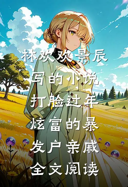 林欢欢景辰写的小说打脸过年炫富的暴发户亲戚全文阅读