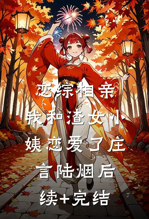 恋综相亲：我和渣女小姨恋爱了庄言陆烟后续+完结
