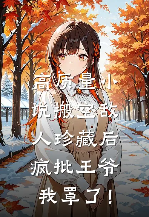 高质量小说搬空敌人珍藏后，疯批王爷我罩了！