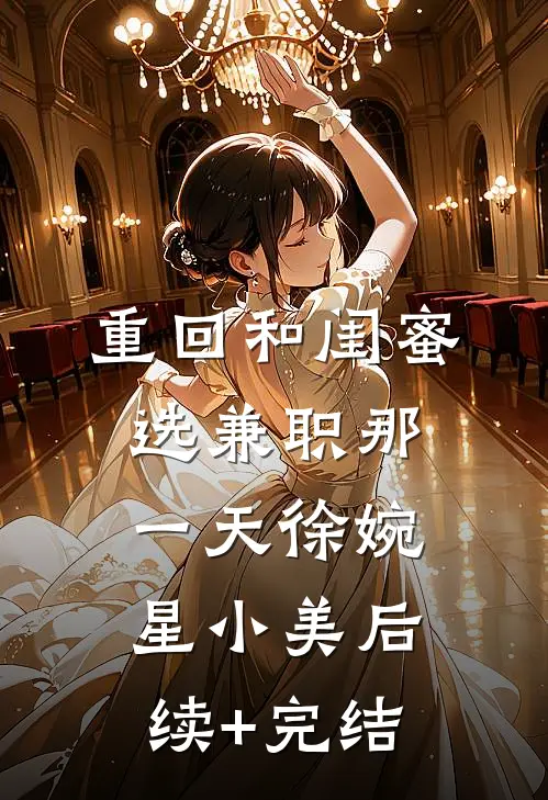 重回和闺蜜选兼职那一天徐婉星小美后续+完结