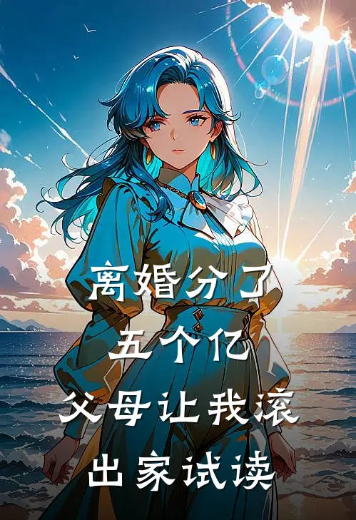 离婚分了五个亿，父母让我滚出家试读