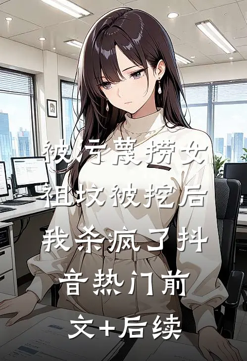 被污蔑捞女祖坟被挖后，我杀疯了抖音热门前文+后续