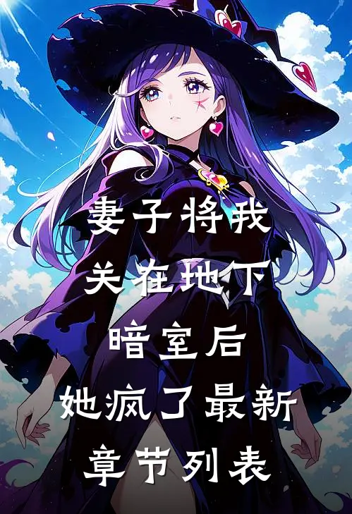 妻子将我关在地下暗室后，她疯了最新章节列表