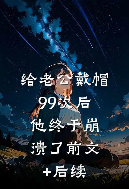 给老公戴帽99次后，他终于崩溃了前文+后续