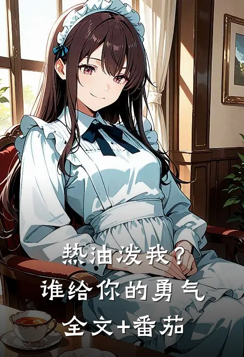 热油泼我？谁给你的勇气全文+番茄