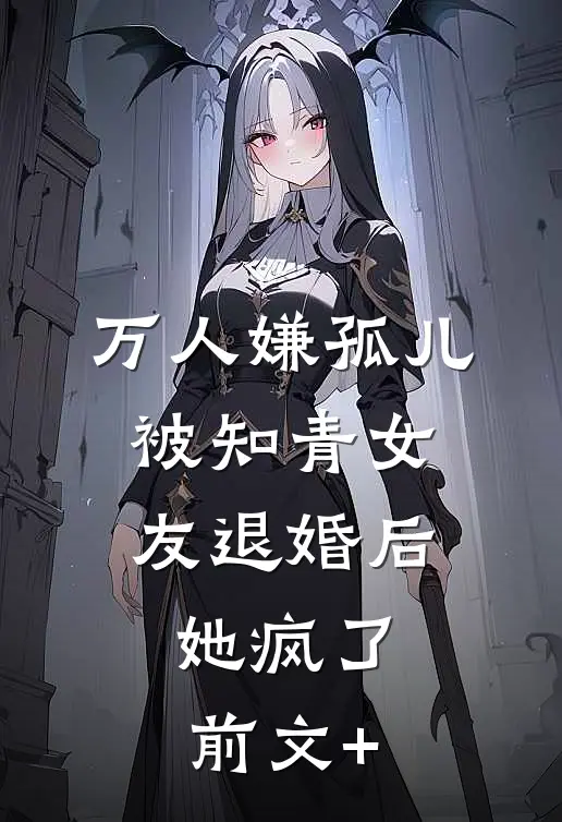 万人嫌孤儿被知青女友退婚后，她疯了前文+