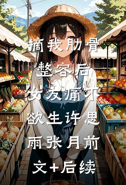 摘我肋骨整容后，女友痛不欲生许思雨张月前文+后续