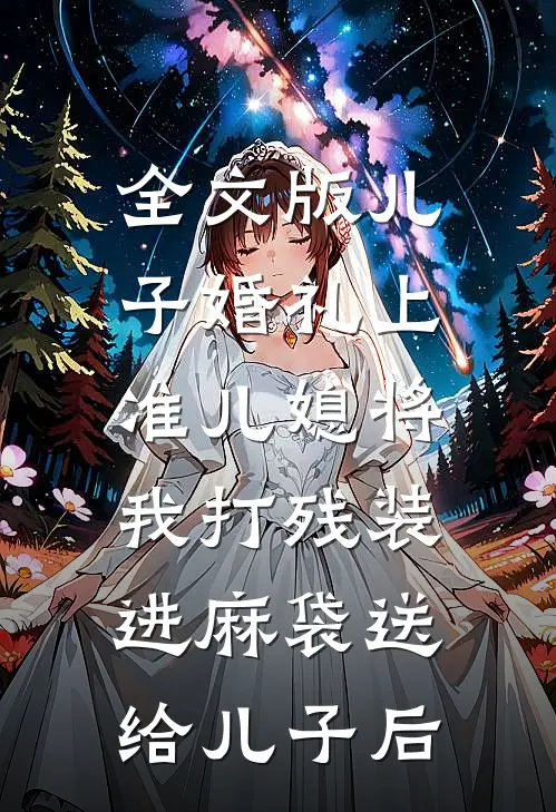 全文版儿子婚礼上，准儿媳将我打残装进麻袋送给儿子后