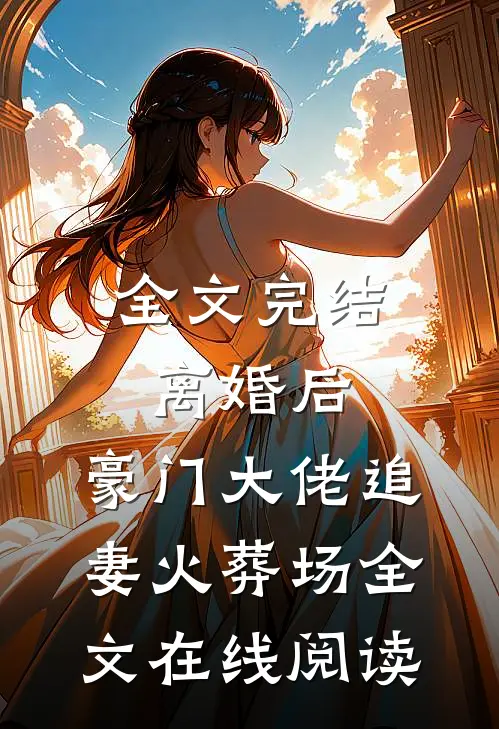 全文完结离婚后,豪门大佬追妻火葬场全文在线阅读