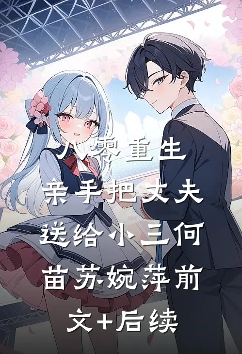 八零重生，亲手把丈夫送给小三何苗苏婉萍前文+后续