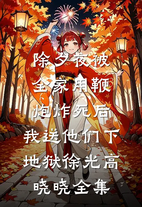 除夕夜被全家用鞭炮炸死后，我送他们下地狱徐光高晓晓全集