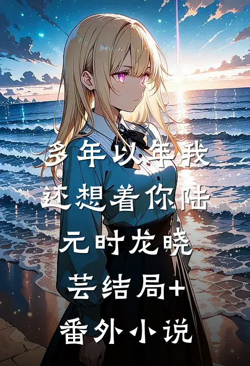 多年以年我还想着你陆元时龙晓芸结局+番外小说