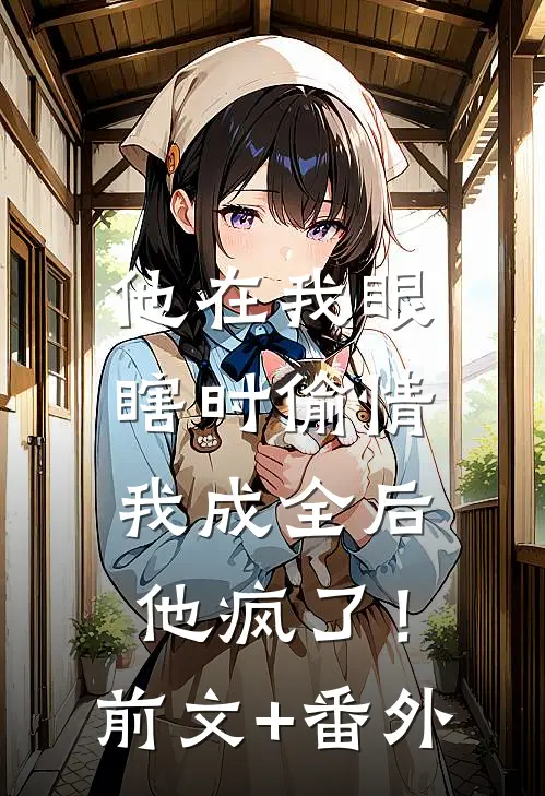 他在我眼瞎时偷情，我成全后他疯了！前文+番外