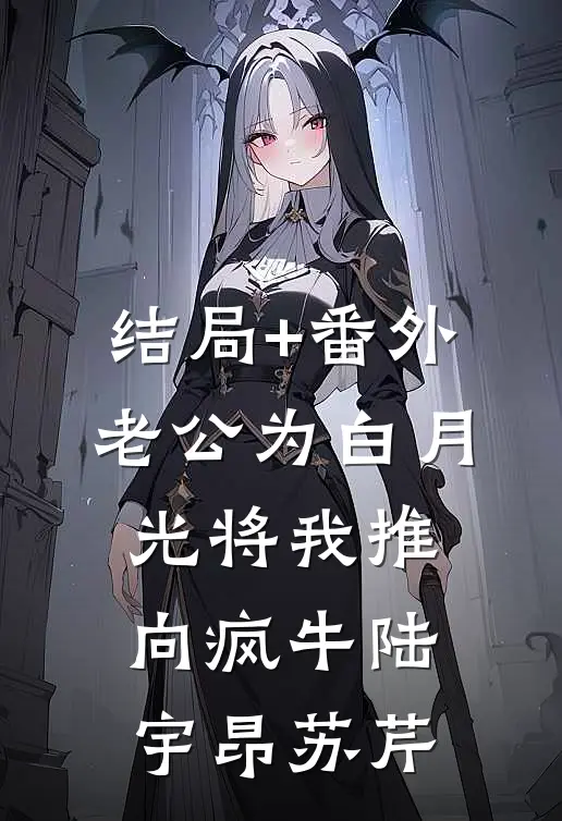 结局+番外老公为白月光将我推向疯牛陆宇昂苏芹