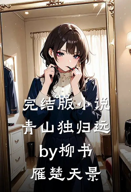完结版小说青山独归远by柳书雁楚天景