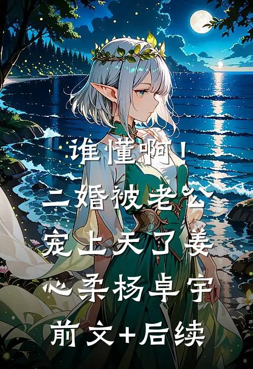 谁懂啊！二婚被老公宠上天了姜心柔杨卓宇前文+后续