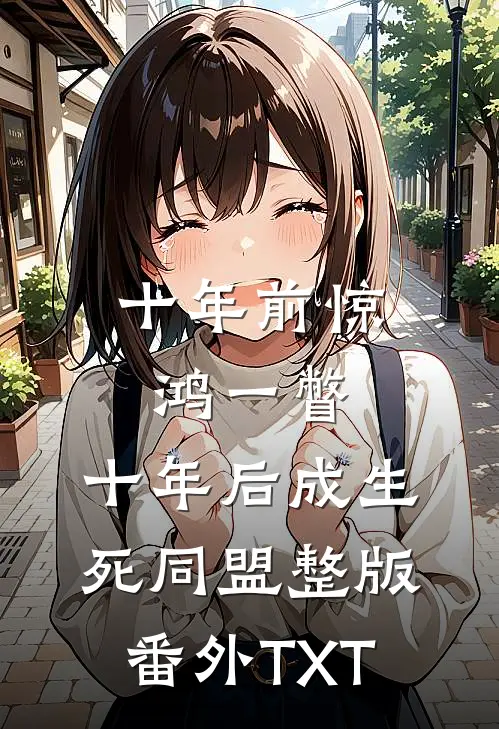 十年前惊鸿一瞥，十年后成生死同盟整版番外TXT