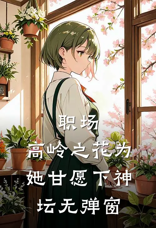 职场：高岭之花为她甘愿下神坛无弹窗