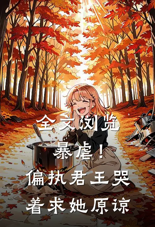 全文浏览暴虐！偏执君王哭着求她原谅