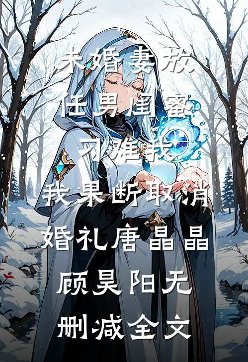 未婚妻放任男闺蜜刁难我，我果断取消婚礼唐晶晶顾昊阳无删减全文