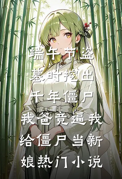 端午节盗墓时挖出千年僵尸，我爸竟逼我给僵尸当新娘热门小说
