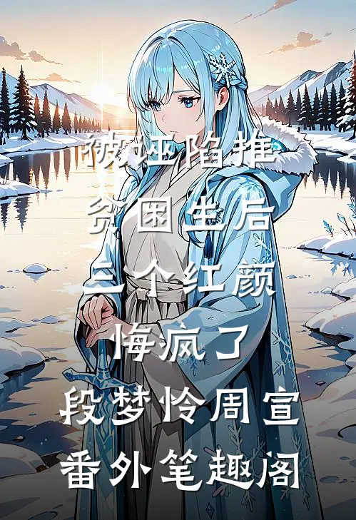 被诬陷推贫困生后，三个红颜悔疯了：段梦怜周宣番外笔趣阁