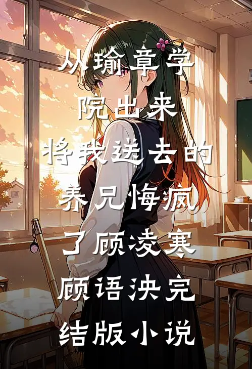 从瑜章学院出来，将我送去的养兄悔疯了顾凌寒顾语泱完结版小说