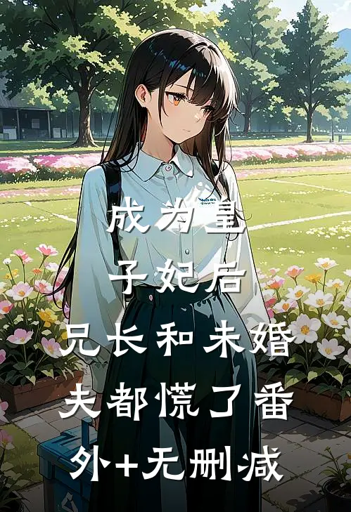 成为皇子妃后，兄长和未婚夫都慌了番外+无删减