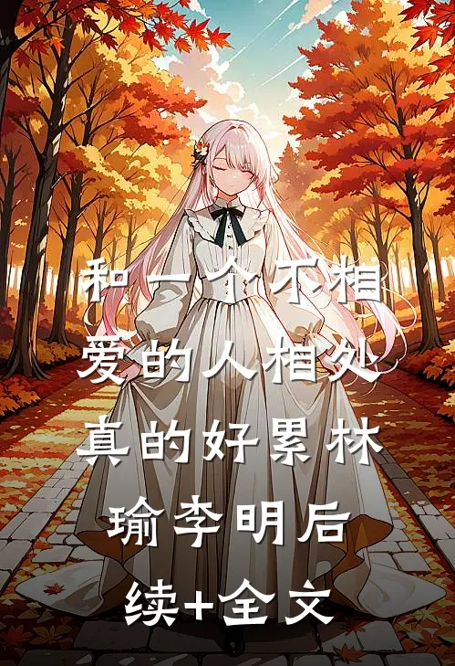 和一个不相爱的人相处真的好累林瑜李明后续+全文