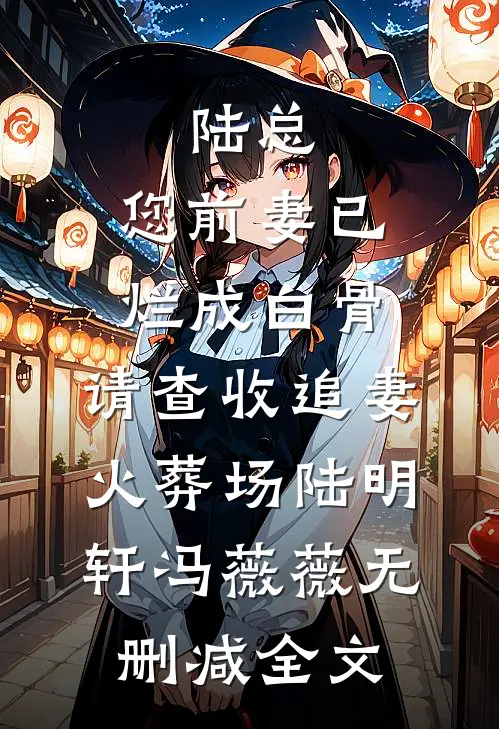 陆总，您前妻已烂成白骨，请查收追妻火葬场陆明轩冯薇薇无删减全文