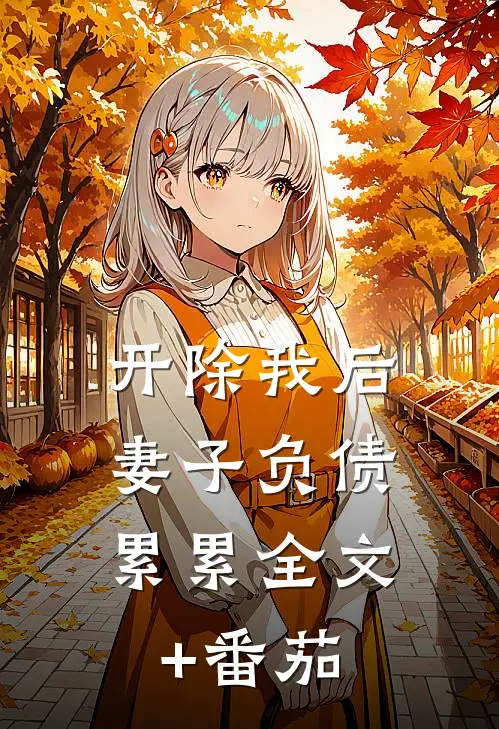 开除我后，妻子负债累累全文+番茄