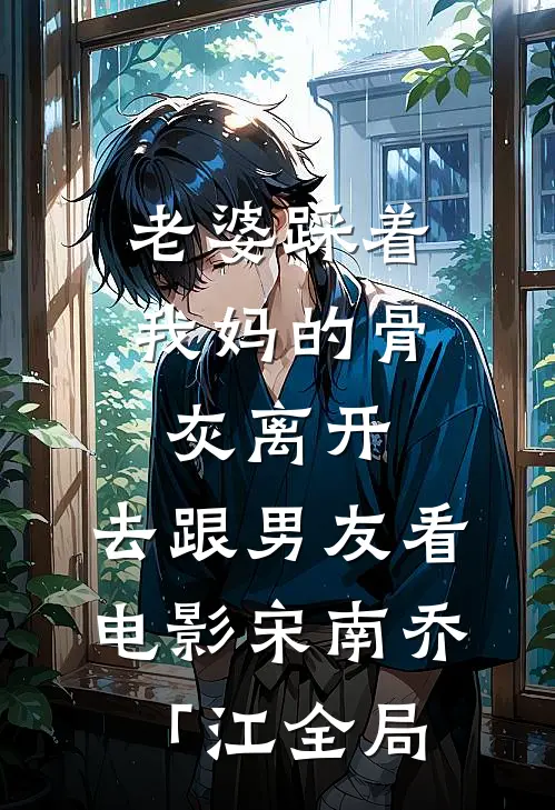 老婆踩着我妈的骨灰离开，去跟男友看电影宋南乔「江全局