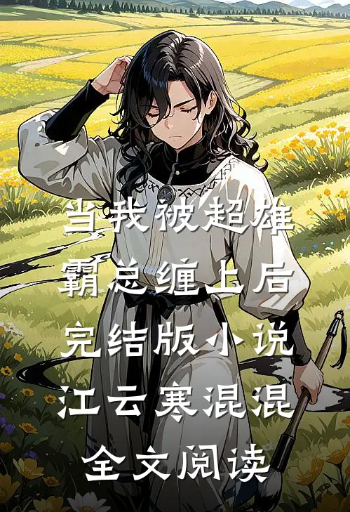 当我被超雄霸总缠上后完结版小说_江云寒混混全文阅读