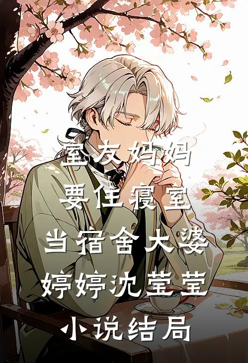 室友妈妈要住寝室，当宿舍大婆婷婷沈莹莹小说结局