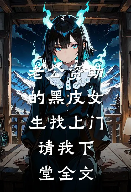 老公资助的黑皮女生找上门，请我下堂全文