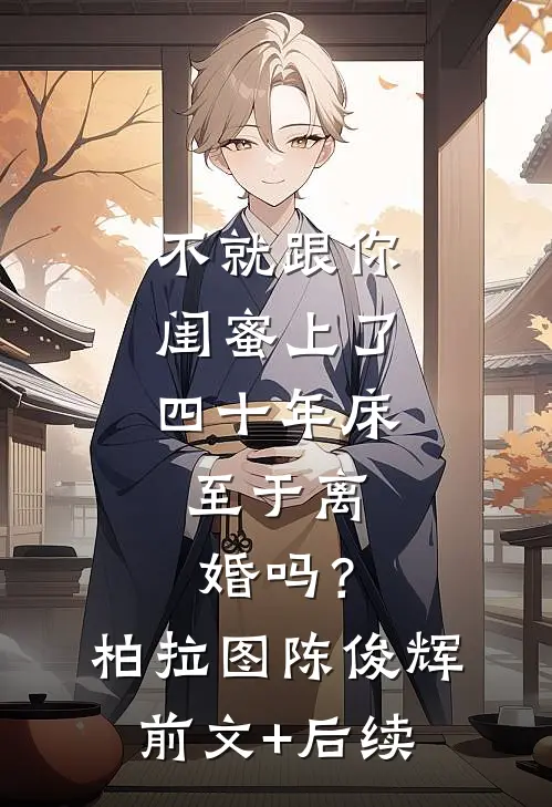 不就跟你闺蜜上了四十年床，至于离婚吗？柏拉图陈俊辉前文+后续