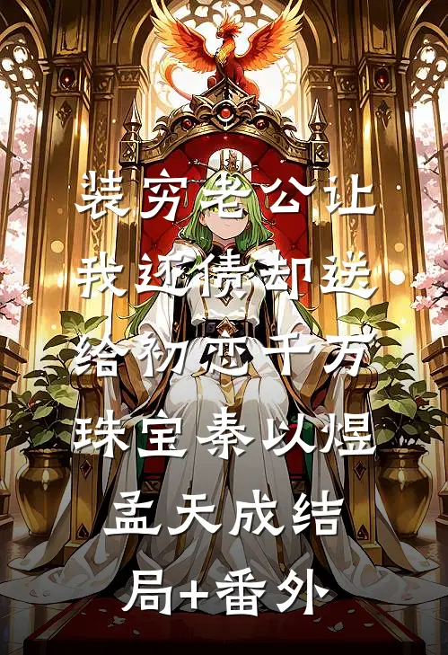 装穷老公让我还债却送给初恋千万珠宝秦以煜孟天成结局+番外