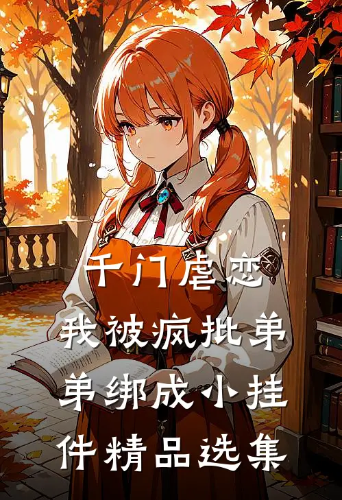 千门虐恋：我被疯批弟弟绑成小挂件精品选集