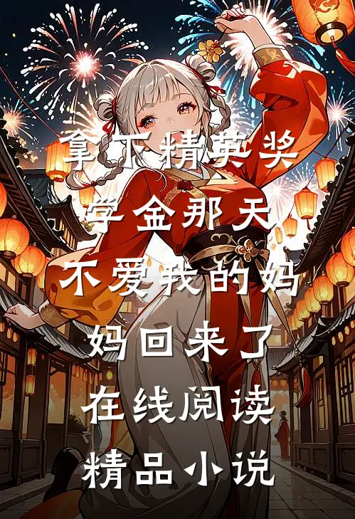拿下精英奖学金那天,不爱我的妈妈回来了在线阅读精品小说