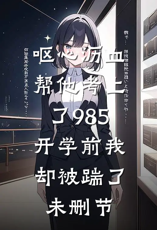 呕心沥血帮他考上了985，开学前我却被踹了未删节