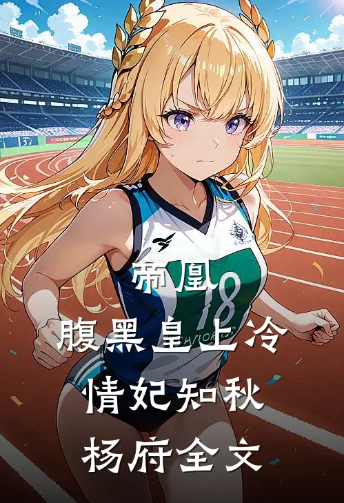 帝凰：腹黑皇上冷情妃知秋杨府全文