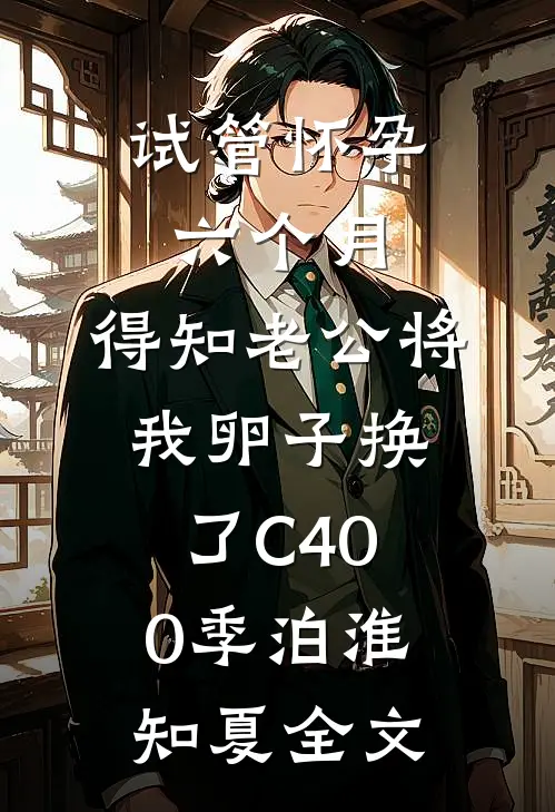 试管怀孕六个月，得知老公将我卵子换了C400季泊淮知夏全文